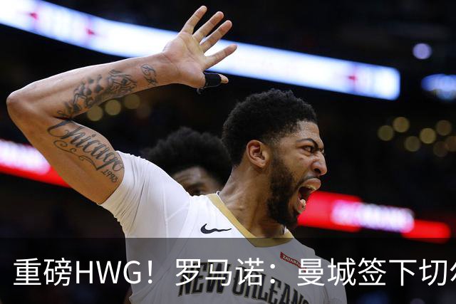重磅HWG！罗马诺：曼城签下切尔西中场恩佐，转会费超1.25亿英镑